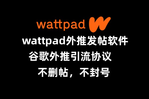 海外【wattpad】_wattpad外推发帖软件_引流协议海外_推广_营销_推广_营销软件_引流协议引流软件【村长黑科技官网】